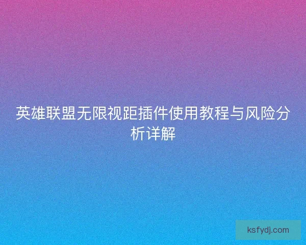 英雄联盟无限视距插件使用教程与风险分析详解